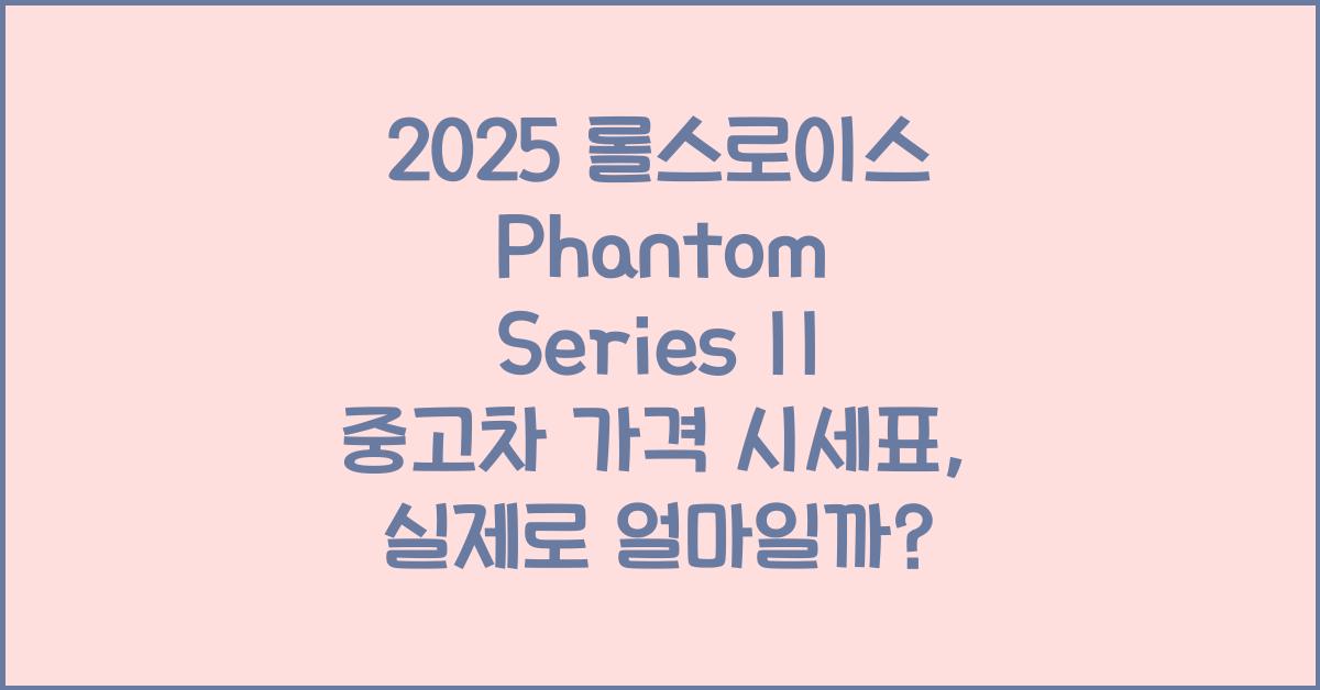 2025 롤스로이스 Phantom Series II 중고차 가격 시세표