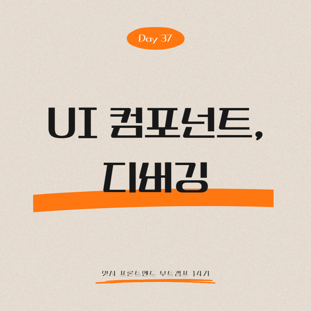 멋쟁이사자처럼 프론트엔드 부트캠프 14기 - Day 37 (UI 컴포넌트(구성 요소), 디버깅)