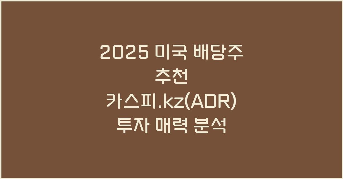2025 미국 배당주 추천 카스피.kz(ADR)