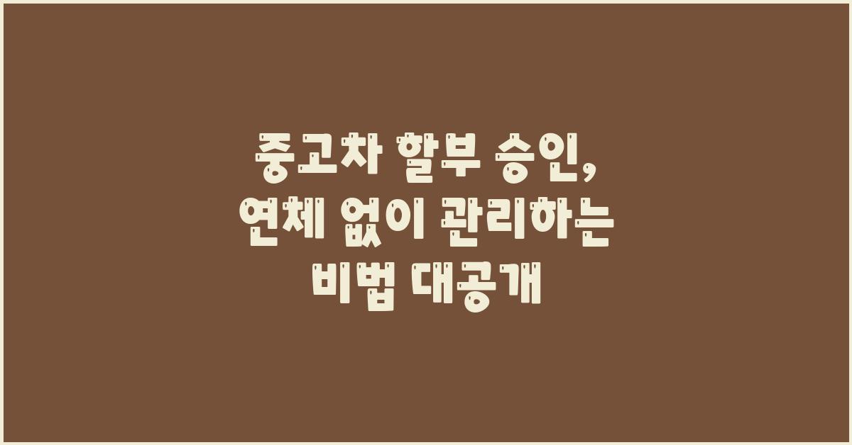 중고차 할부 승인, 연체 없이 관리하기