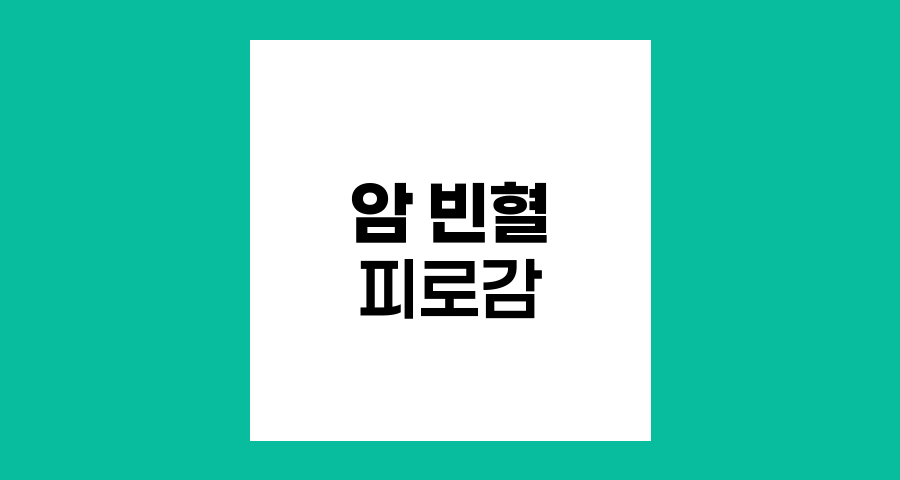 암 환자의 빈혈과 피로감, 원인과 관리 방법