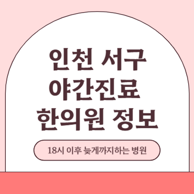 인천 서구 야간진료 한의원 병원 (18시 이후 늦게까지하는 병원)
