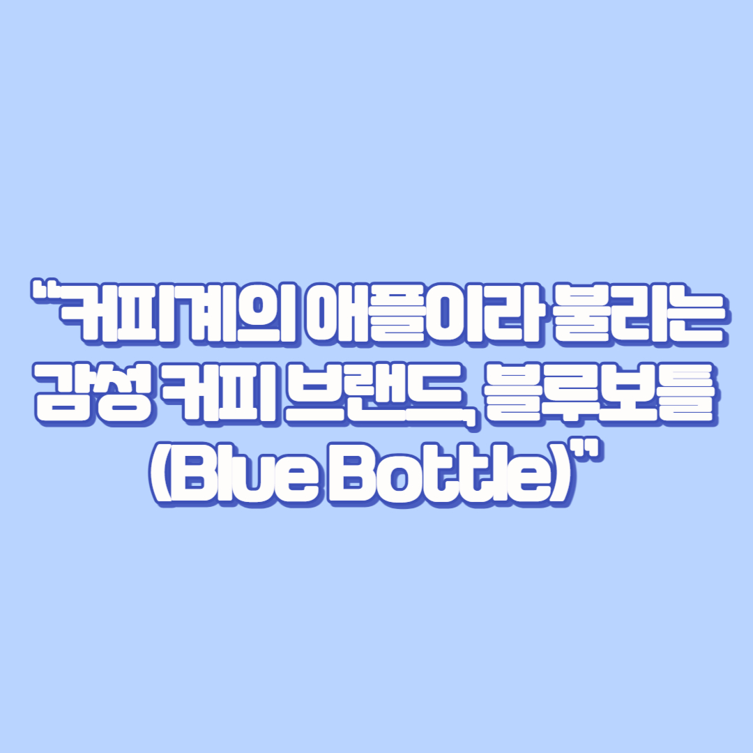 💬 “커피계의 애플이라 불리는 감성 커피 브랜드, 블루보틀(Blue Bottle)”