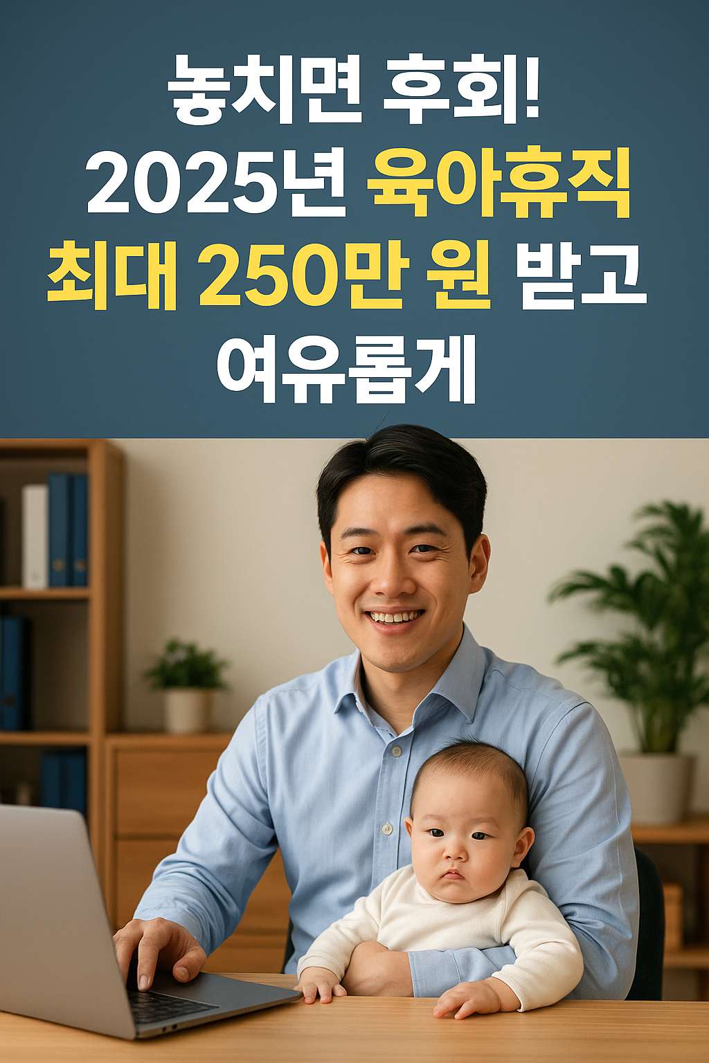 2025년 육아휴직 완전정복! 최대 250만 원 받고 여유롭게 육아하는 법