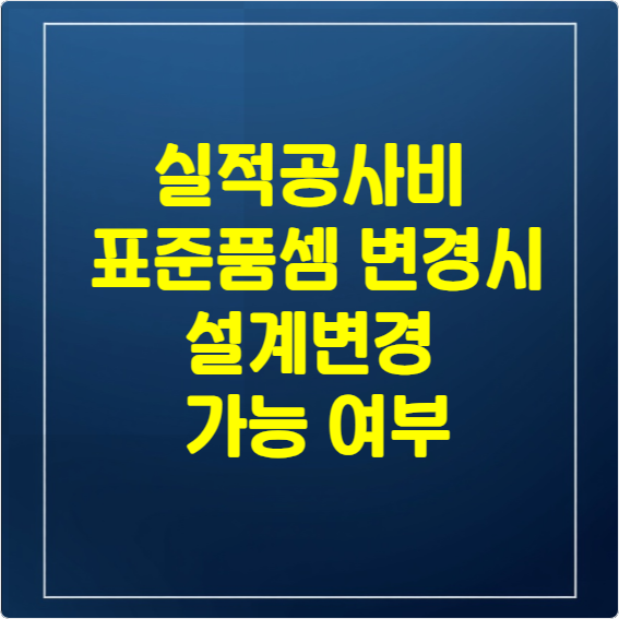 실적공사비 및 표준품셈 변경시 설계변경 가능 여부