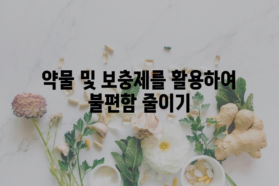 약물 및 보충제를 활용하여 불편함 줄이기