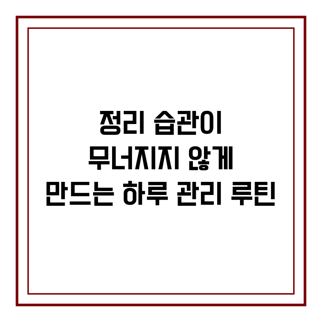 정리 습관이 무너지지 않게 만드는 하루 관리 루틴