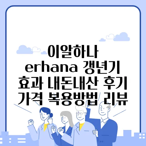 이알하나 erhana 갱년기 효과 내돈내산 후기 가격 복용방법 리뷰