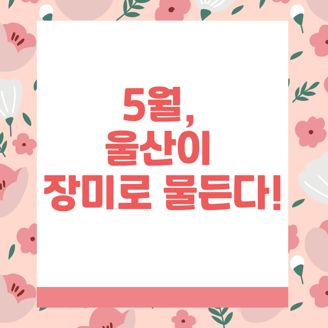 울산 장미축제 200% 즐기기, 향기로운 봄날의 꽃길 여행