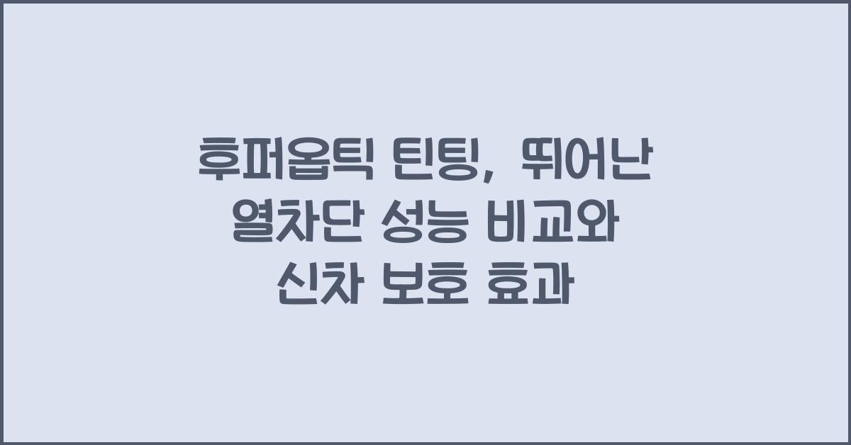 후퍼옵틱 틴팅,  뛰어난 열차단 성능 비교