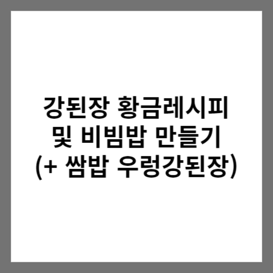강된장 황금레시피 및 비빔밥 만들기 (+ 쌈밥 우렁강된장)