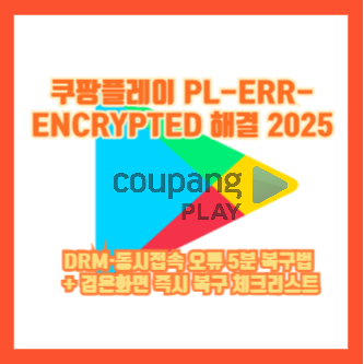 쿠팡플레이 PL-ERR-ENCRYPTED 해결 2025|DRM·동시접속 오류 5분 복구법 + 검은화면 즉시 복구 체크리스트