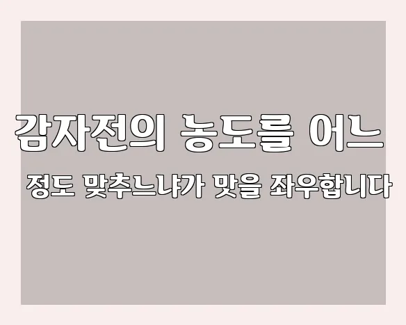 감자전의 농도를 어느 정도 맞추느냐가 맛을 좌우합니다