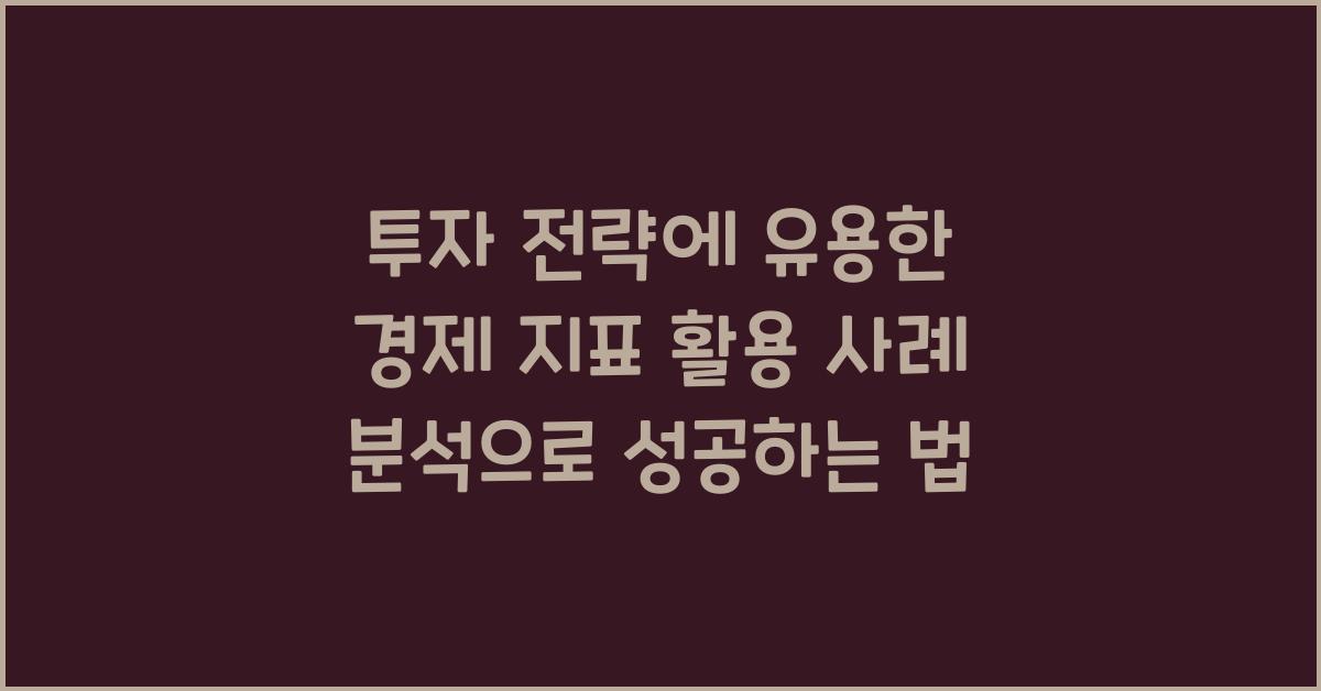 투자 전략에 유용한 경제 지표 활용 사례 분석