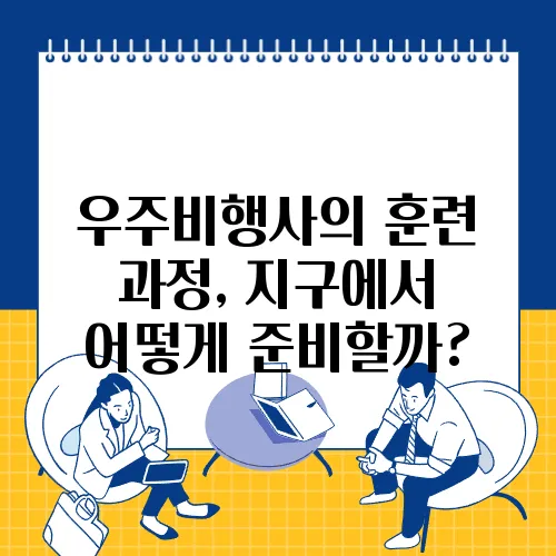 우주비행사의 훈련 과정, 지구에서 어떻게 준비할까?