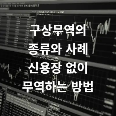 구상무역의 종류와 사례 그리고 신용장 없이 무역하는 방법