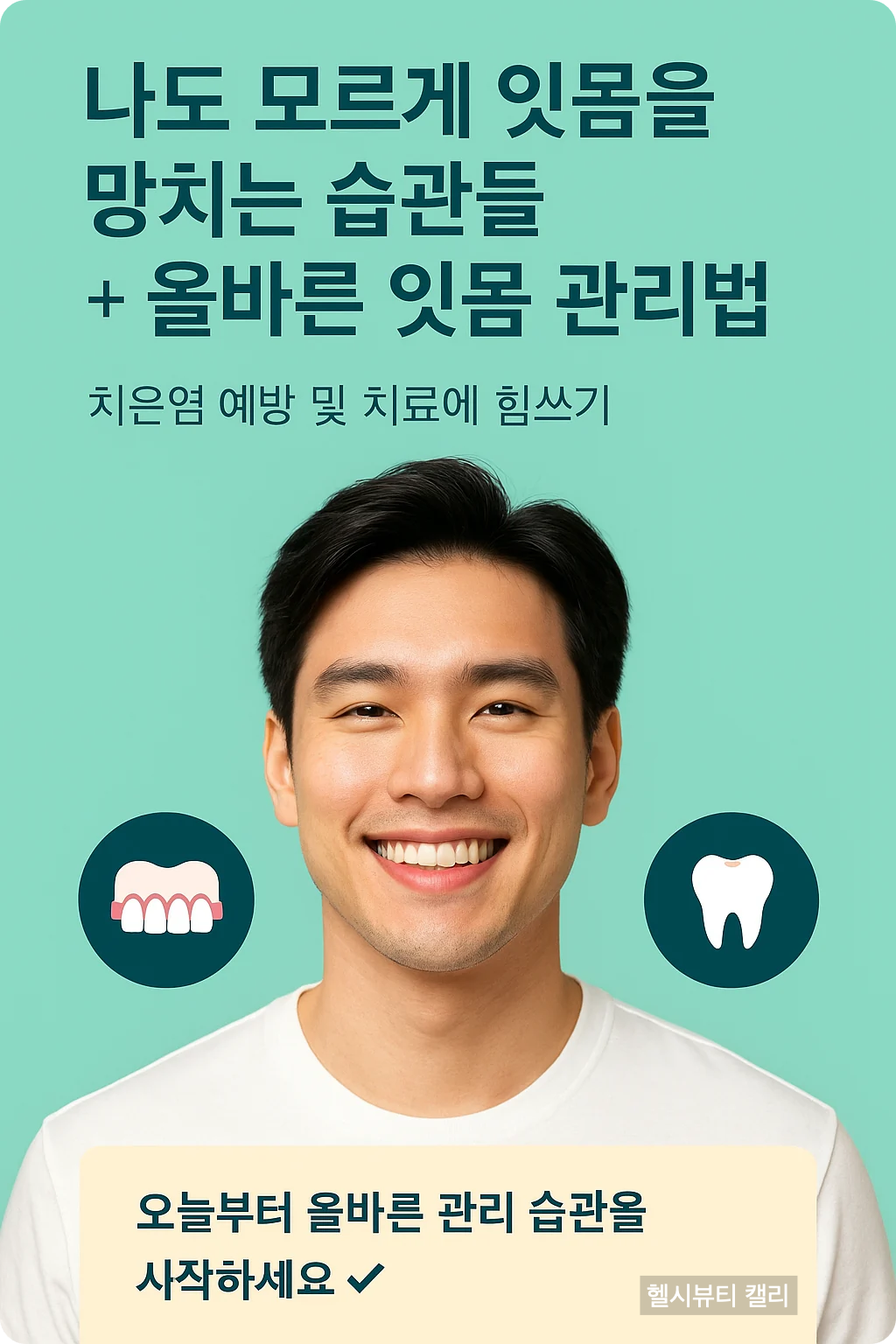 잇몸 건강을 주제로 한 남성 중심 인포그래픽 &ndash; 20대 남성이 양치 후 상쾌하게 웃는 모습, 민트색 배경 위에 &ldquo;오늘부터 올바른 관리 습관을 시작하세요 ✅&rdquo; 메시지가 강조된 디자인.