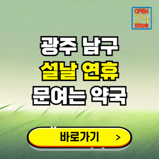 광주 남구 설날 연휴 문여는 약국 ❘ 24시 비상 당직 일요일 밤에 문여는 곳