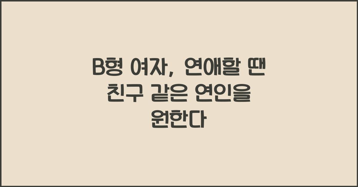 B형 여자, 연애할 땐 친구 같은 연인을 원한다