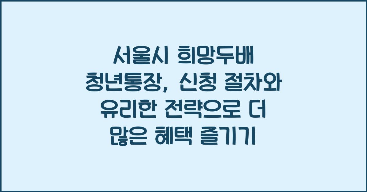 서울시 희망두배 청년통장, 신청 절차와 유리한 전략
