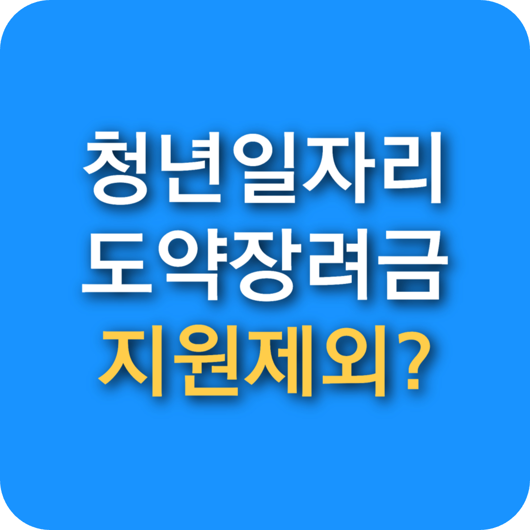청년일자리도약장려금 지원제외대상 총정리! 신청 전 꼭 확인하세요