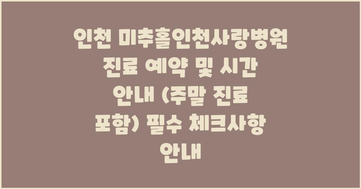 인천 미추홀인천사랑병원 진료 예약 및 시간 안내 (주말 진료 포함)