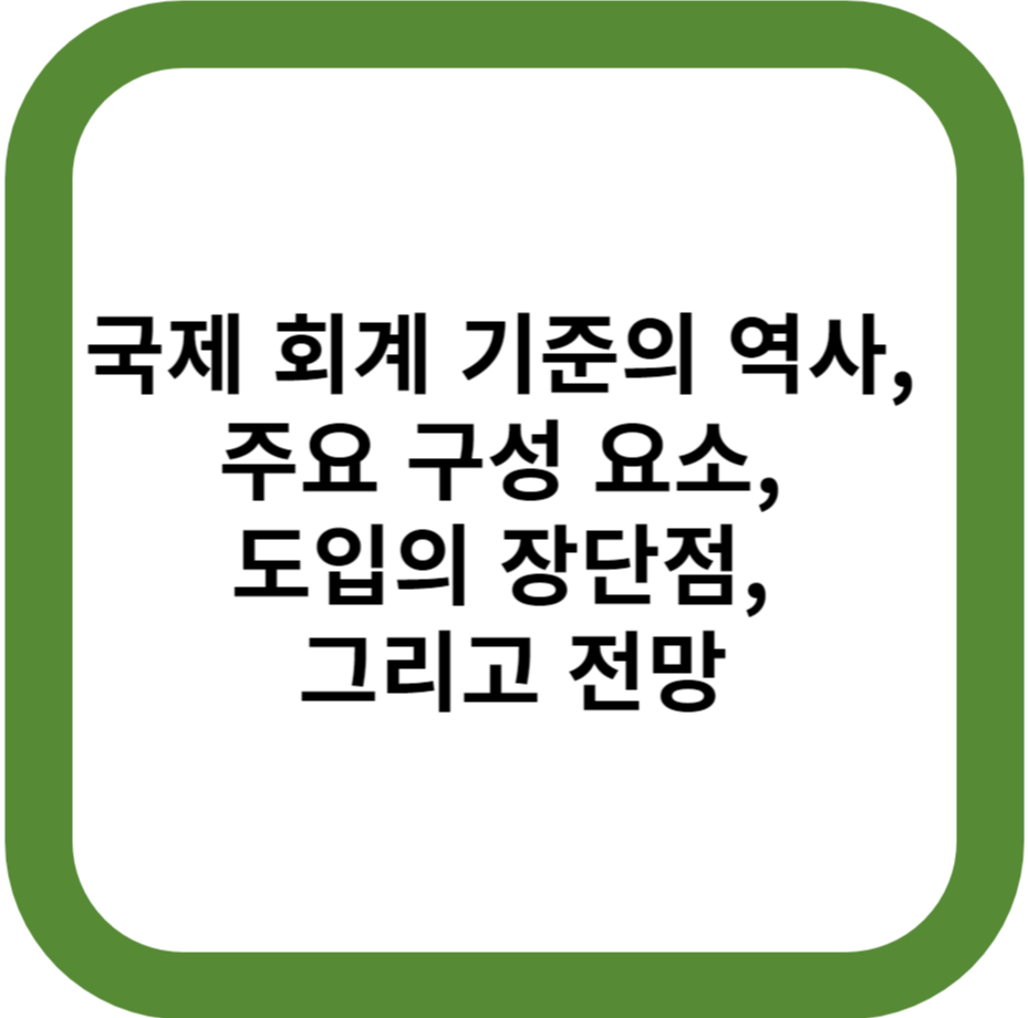 국제 회계 기준의 역사, 주요 구성 요소, 도입의 장단점, 그리고 전망