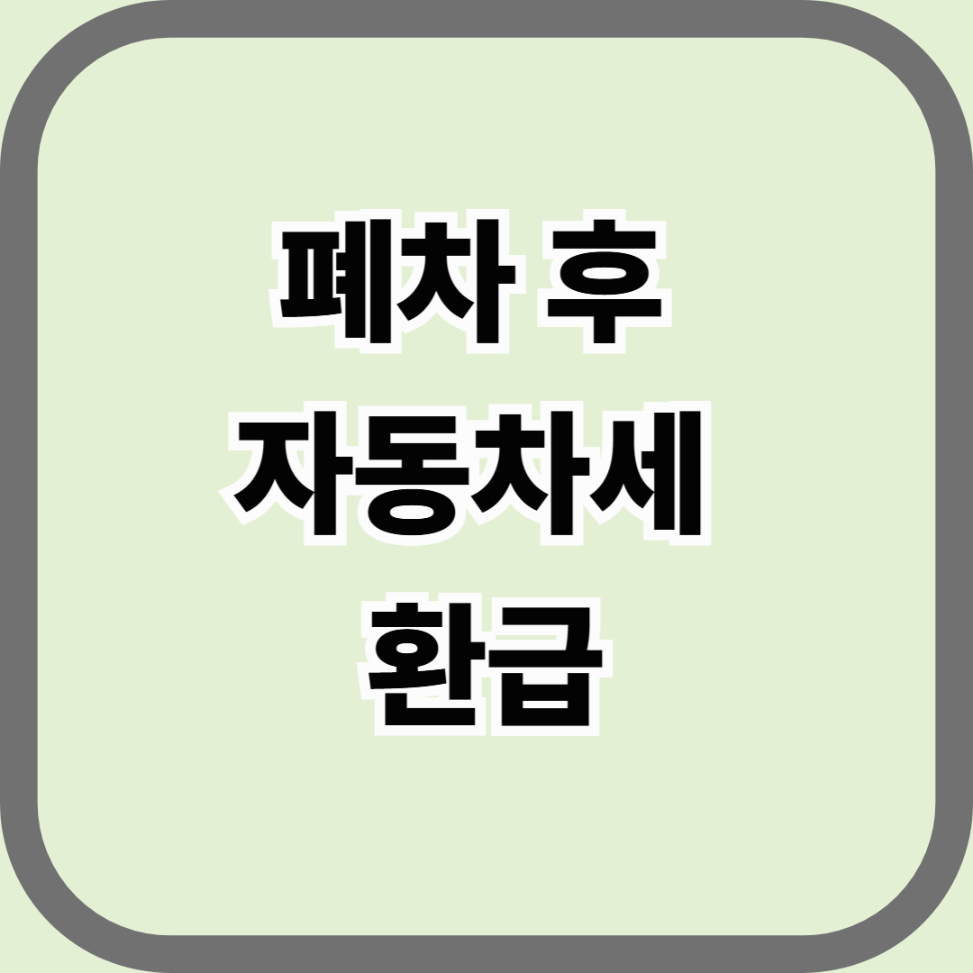 폐차 후 자동차세 환급, 놓치기 쉬운 환급금 제대로 받는 법