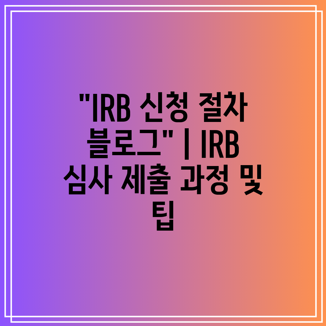 IRB 신청 절차 블로그  IRB 심사 제출 과정 및 
