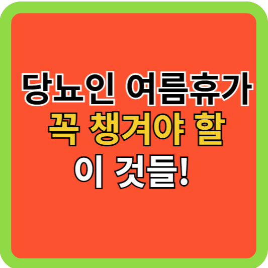 당뇨인의 여름휴가, 꼭 챙겨야 할 이것들!