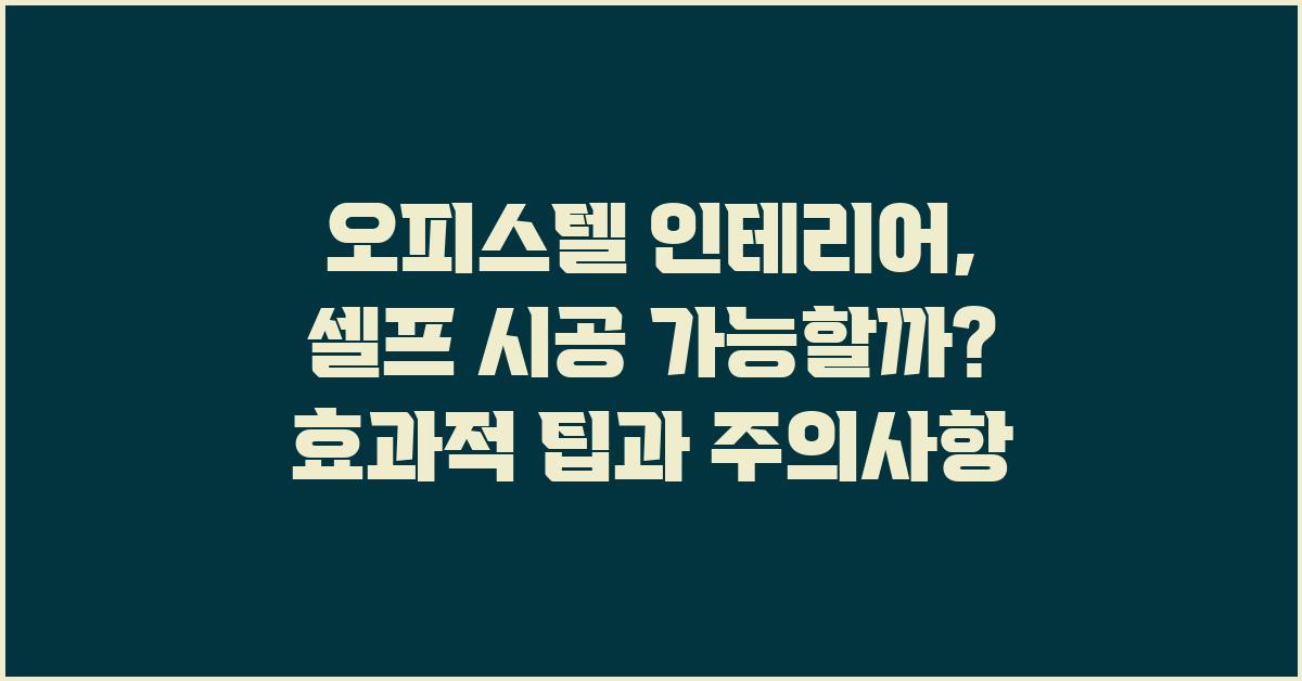 오피스텔 인테리어, 셀프 시공 가능할까?