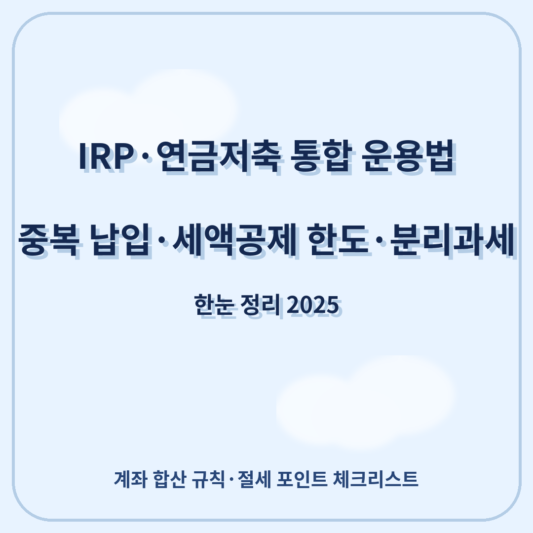 IRP&middot;연금저축 통합 운용법 &mdash; 중복 납입&middot;세액공제 한도&middot;분리과세까지 한눈 정리 (2025)