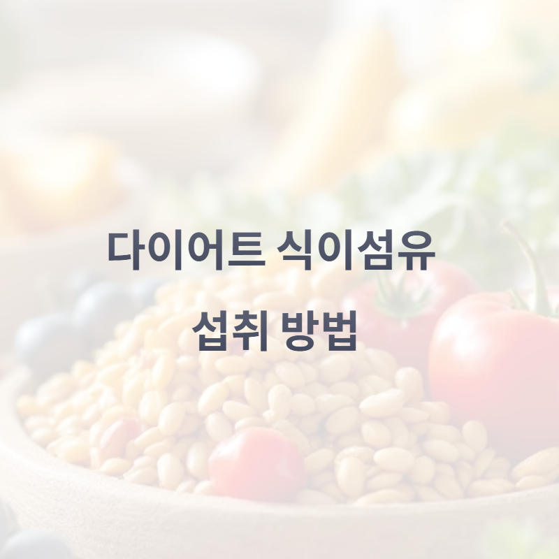 다이어트 식이섬유 섭취 방법: 건강한 체중 관리의 열쇠