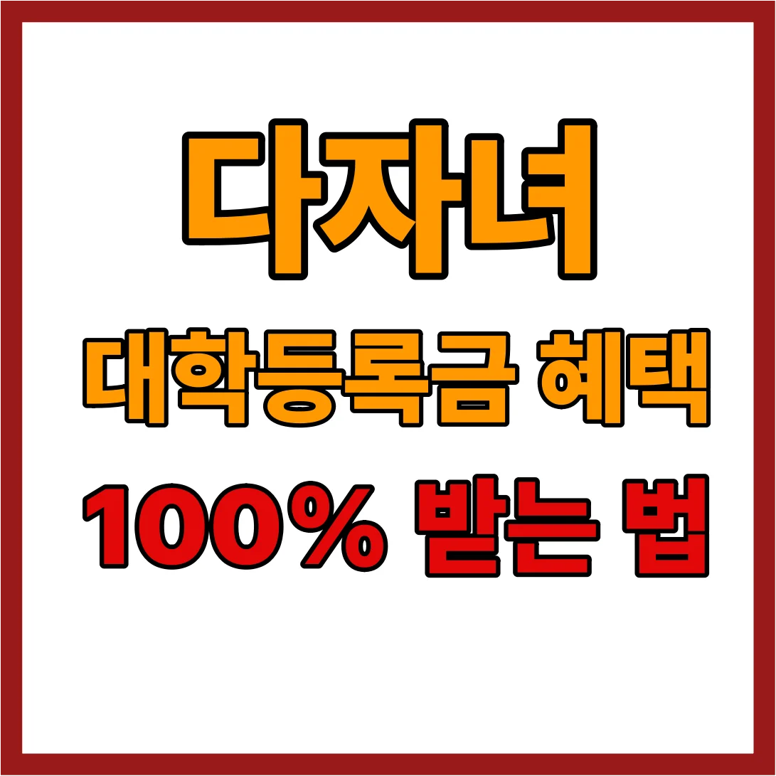 다자녀 대학등록금 혜택 100% 받는 법