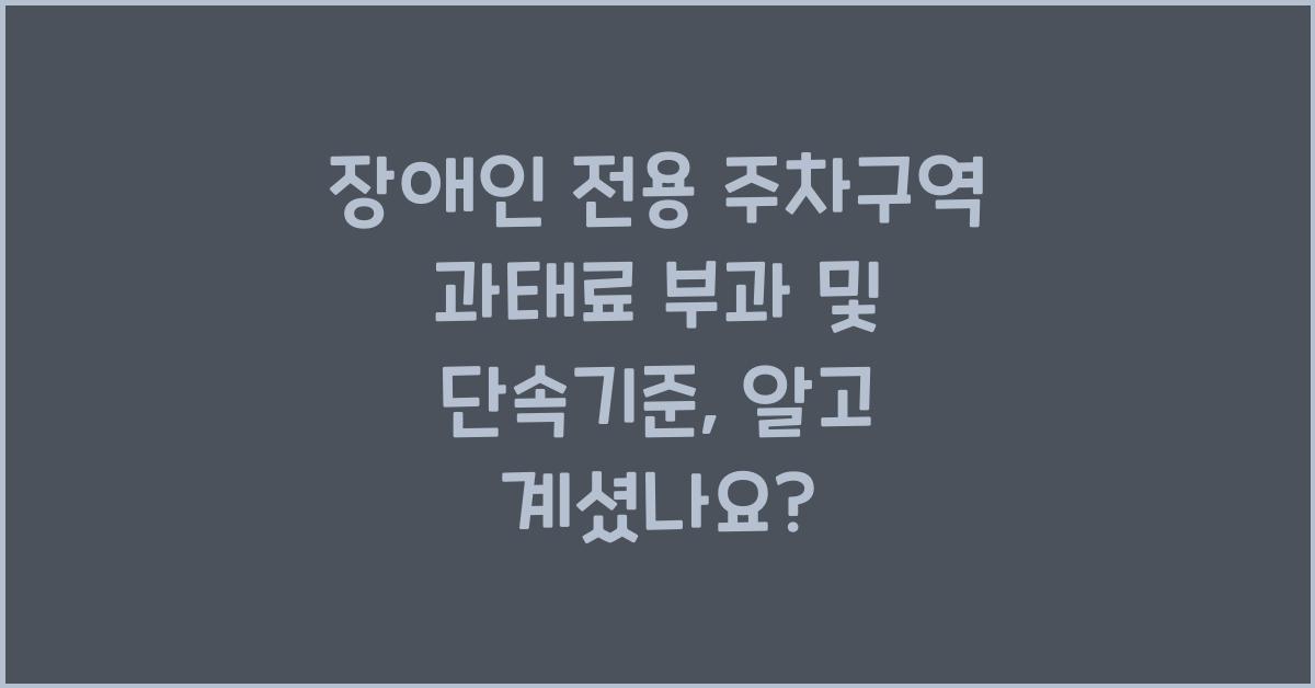 장애인 전용 주차구역 과태료 부과 및 단속기준
