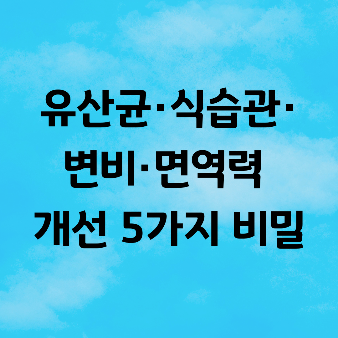유산균·식습관·변비·면역력 개선 5가지 비밀