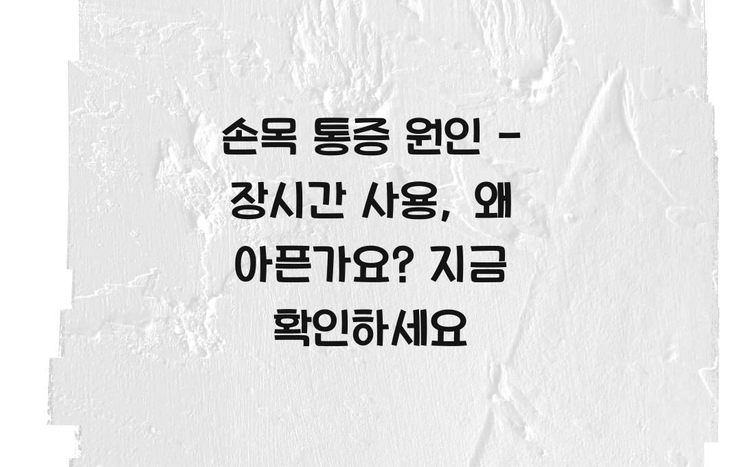 손목 통증 원인 - 오래 쓰면 아픈 이유? 지금 확인하세요!