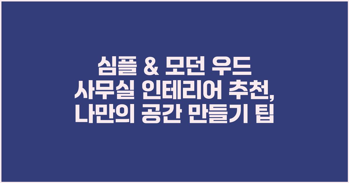 심플 & 모던 우드 사무실 인테리어  추천