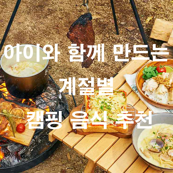 아이와 함께 만드는 계절별 캠핑 음식 추천