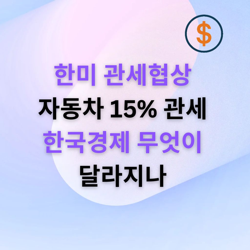 자동차·부품 ‘15% 관세 체계’의 진짜 의미 무관세(KORUS)에서 232 도입, 그리고 15%로 ‘완화’된 지금