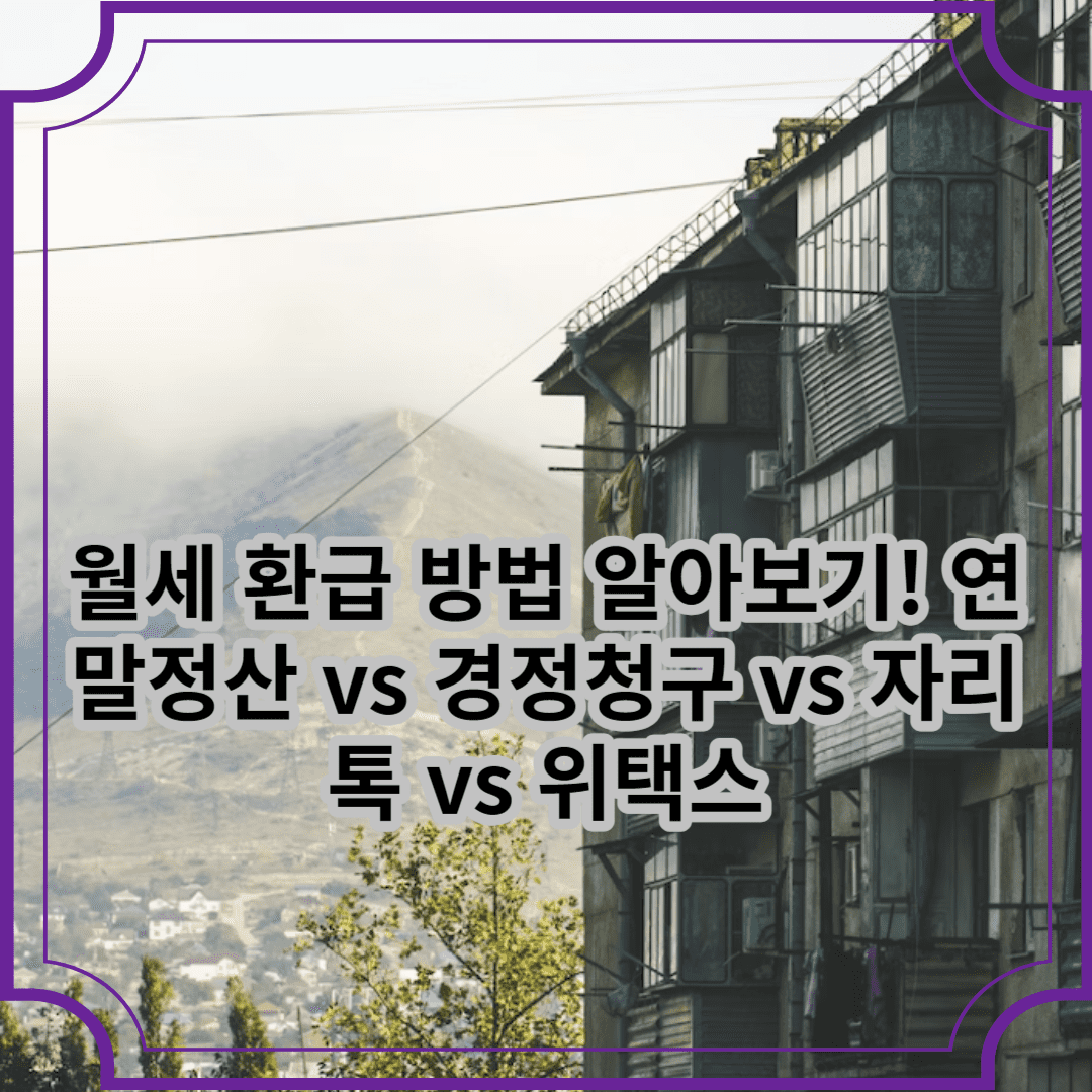 월세 환급 방법 알아보기! 연말정산 VS 경정청구 VS 자리톡 VS 위택스