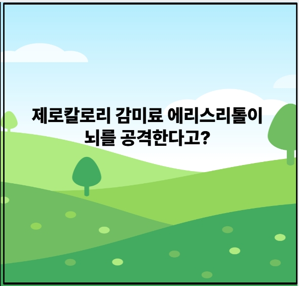 제로칼로리 감미료 에리스리톨이 뇌를 공격한다고?