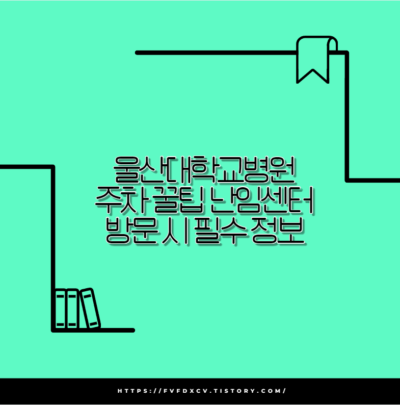울산대학교병원 주차 꿀팁 난임센터 방문 시 필수 정보