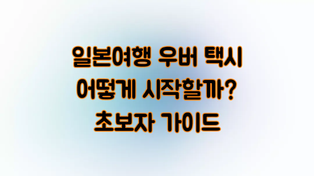 일본여행 우버 택시 어떻게 시작할까? 초보자 가이드