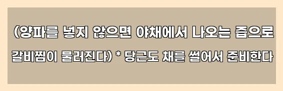  (양파를 넣지 않으면 야채에서 나오는 즙으로 갈비찜이 물러진다) * 당근도 채를 썰어서 준비한다