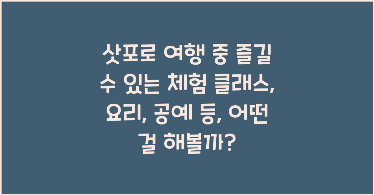 삿포로 여행 중 즐길 수 있는 체험 클래스: 요리, 공예 등