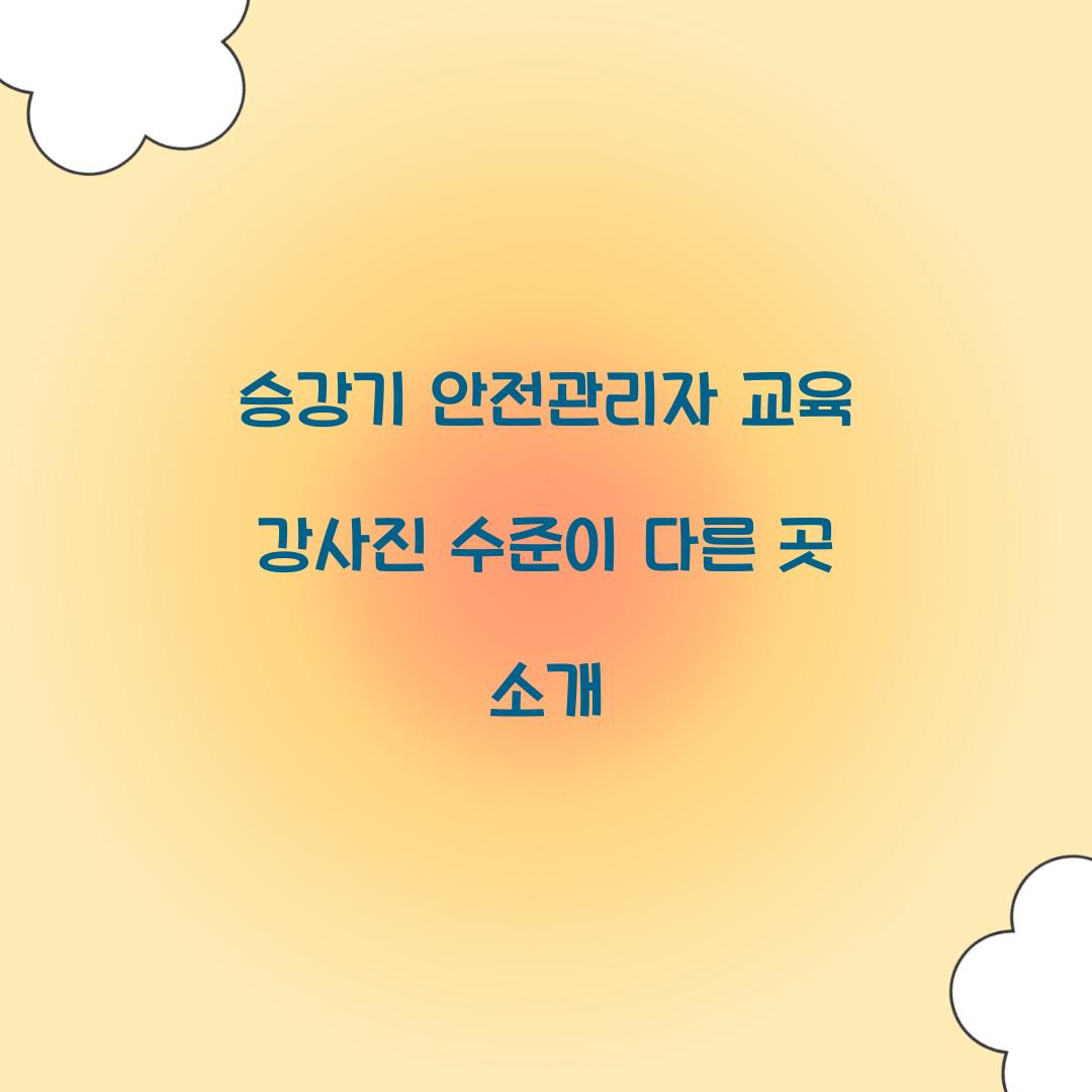 승강기 안전관리자 교육 강사진 수준이 다른 곳 소개