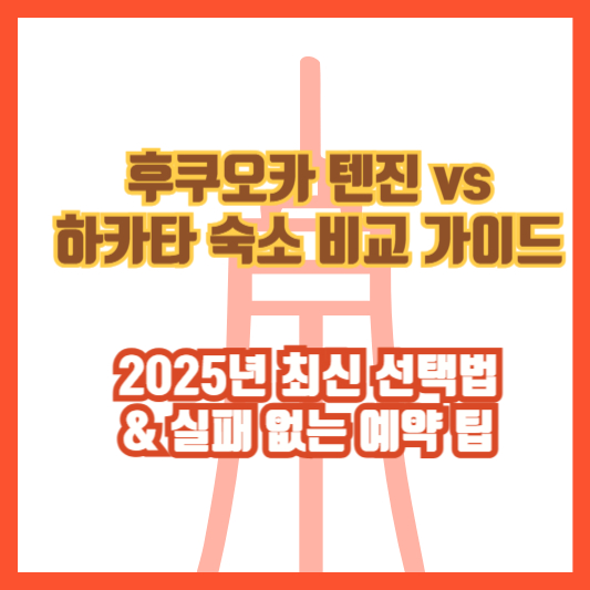 후쿠오카 텐진 vs 하카타 숙소 비교 가이드｜2025년 최신 선택법 &amp; 실패 없는 예약 팁