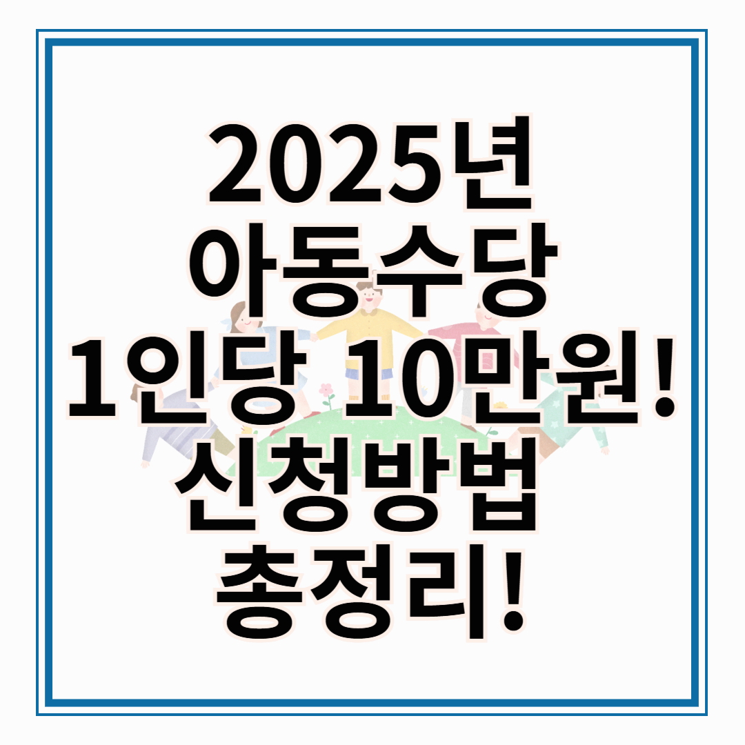 2025년 아동수당 신청방법과 확대된 지급 대상 총정리