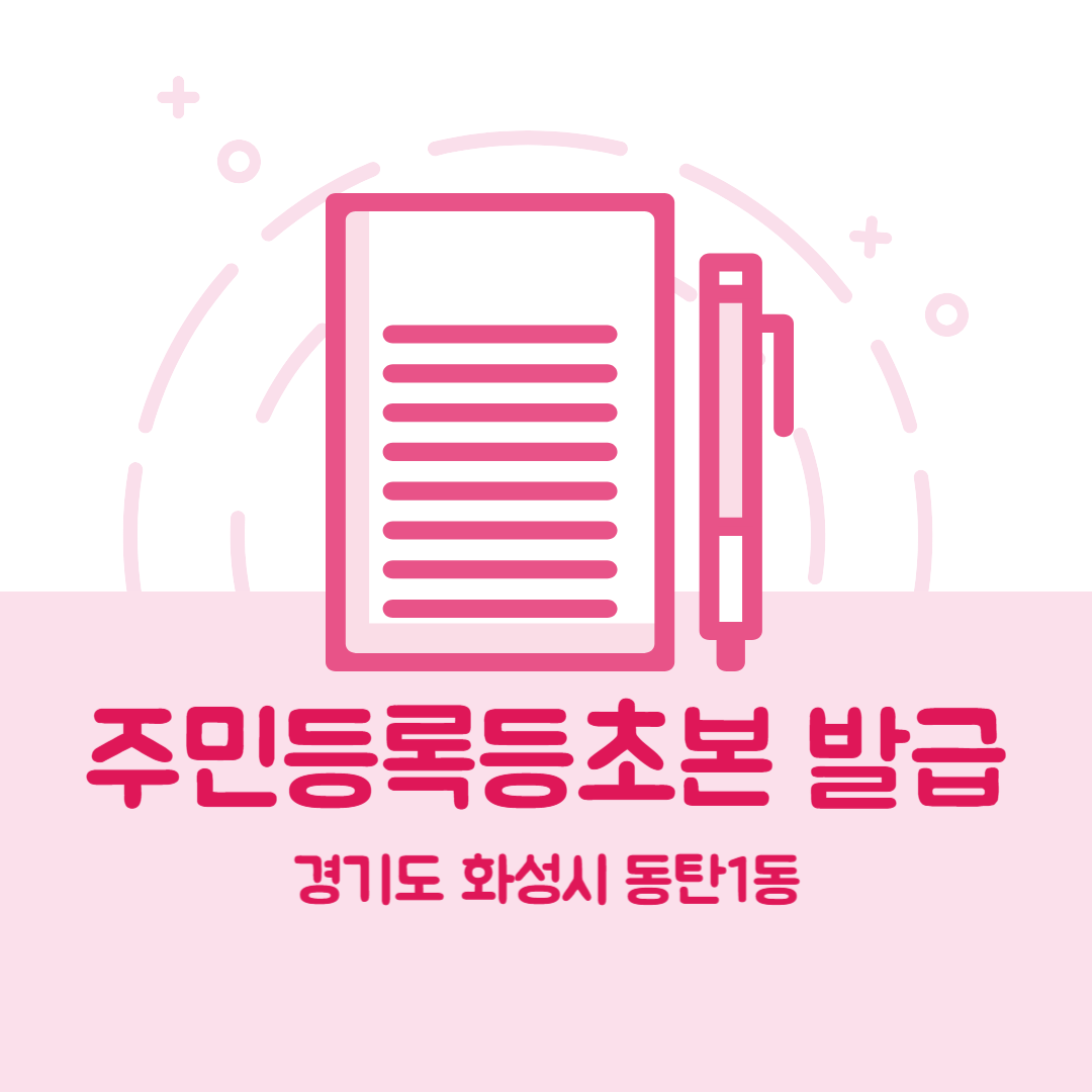 경기도 화성시 동탄1동 주민등록등본초본 발급 장소,무인민원발급기 위치, 준비물 비용 가격, 온라인 발급